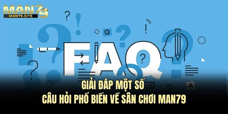 Giải đáp một số câu hỏi phổ biến về sân chơi Man79